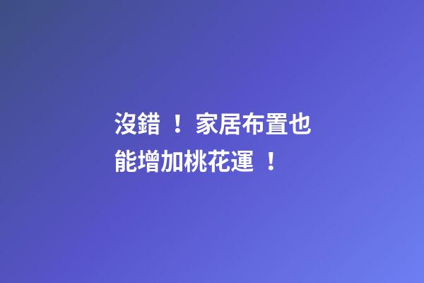 沒錯！家居布置也能增加桃花運！